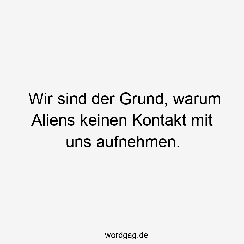 Wir sind der Grund, warum Aliens keinen Kontakt mit uns aufnehmen.