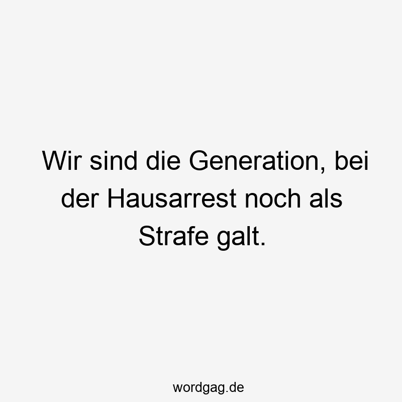 Wir sind die Generation, bei der Hausarrest noch als Strafe galt.