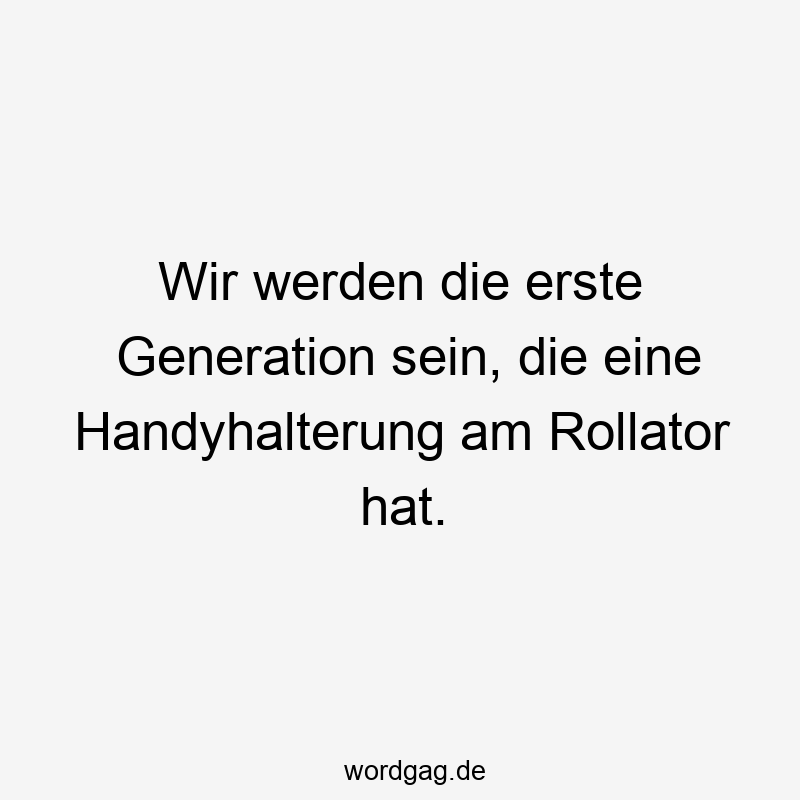 Wir werden die erste Generation sein, die eine Handyhalterung am Rollator hat.