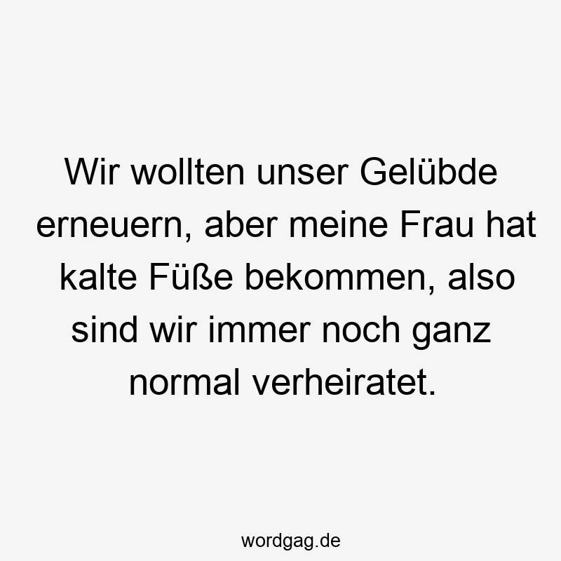 Wir wollten unser Gelübde erneuern, aber meine Frau hat kalte Füße bekommen, also sind wir immer noch ganz normal verheiratet.