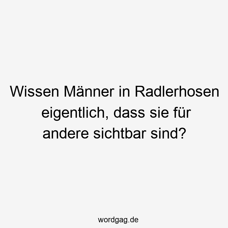 Wissen Männer in Radlerhosen eigentlich, dass sie für andere sichtbar sind?