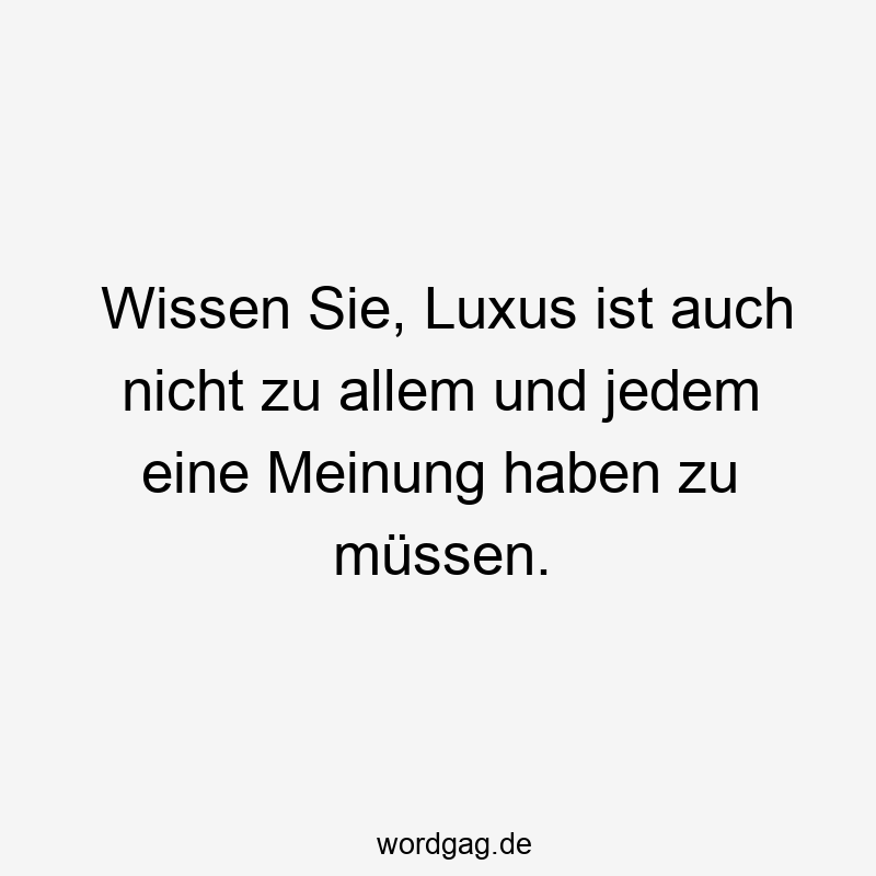 156 Lustige Freiheit Sprüche - Wissen Sie, Luxus ist auch nicht zu allem und jedem eine Meinung haben zu müssen.