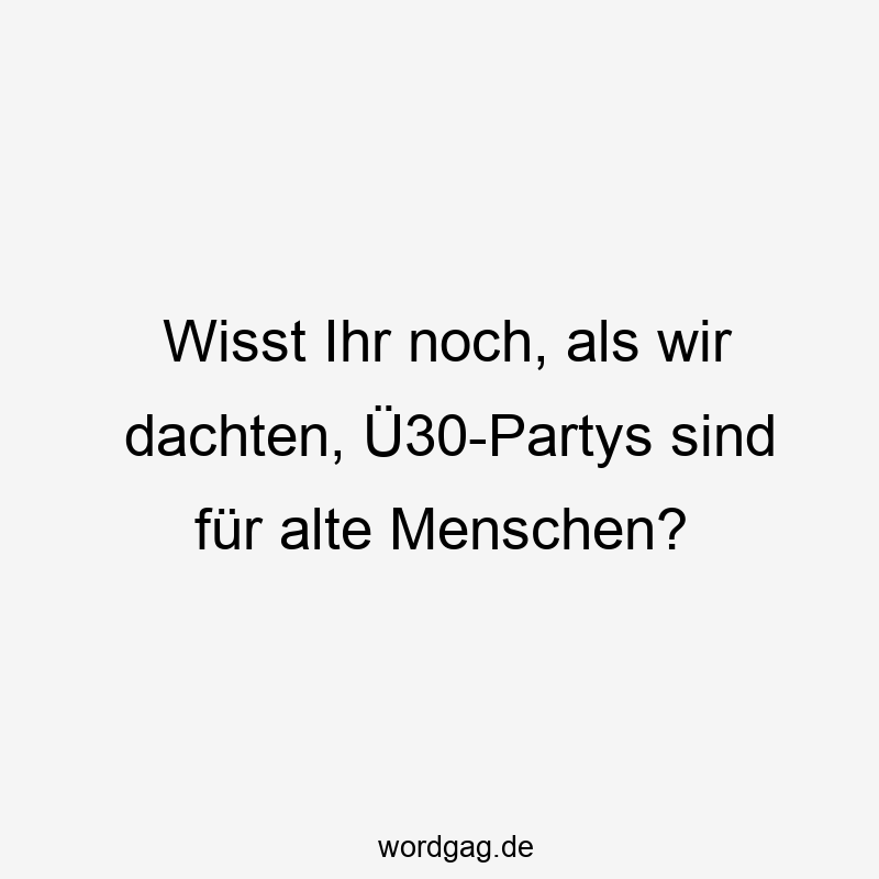 Wisst Ihr noch, als wir dachten, Ü30-Partys sind für alte Menschen?