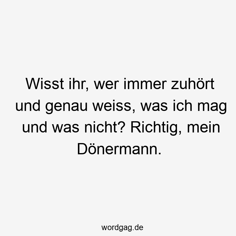 Wisst ihr, wer immer zuhört und genau weiss, was ich mag und was nicht? Richtig, mein Dönermann.