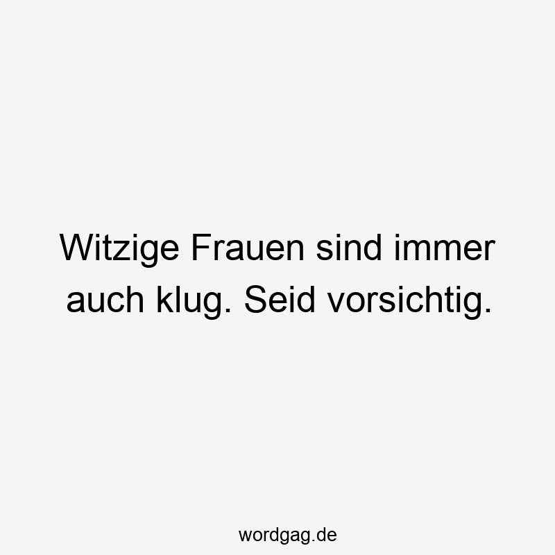 Witzige Frauen sind immer auch klug. Seid vorsichtig.