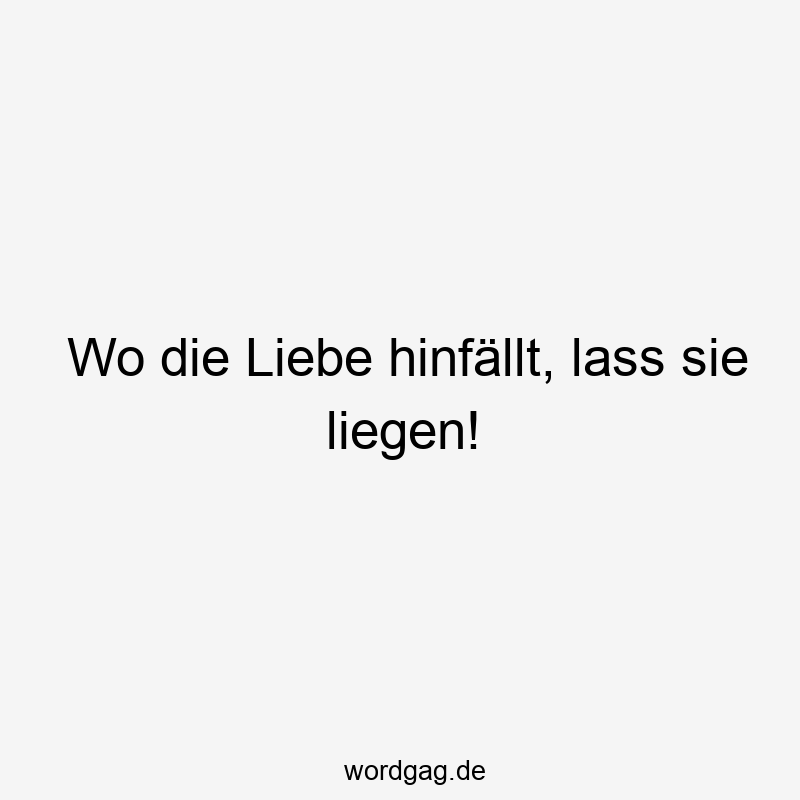 Wo die Liebe hinfällt, lass sie liegen!