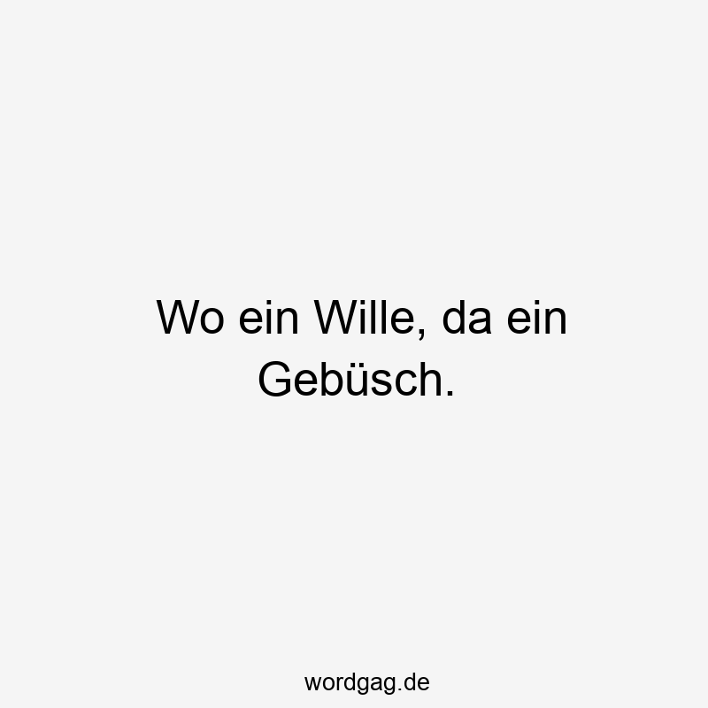 Wo ein Wille, da ein Gebüsch.