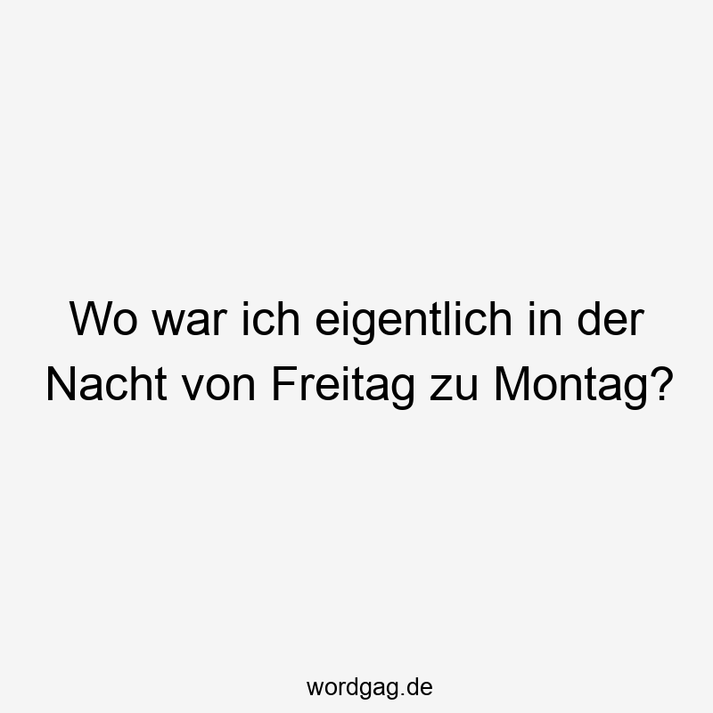 Wo war ich eigentlich in der Nacht von Freitag zu Montag?