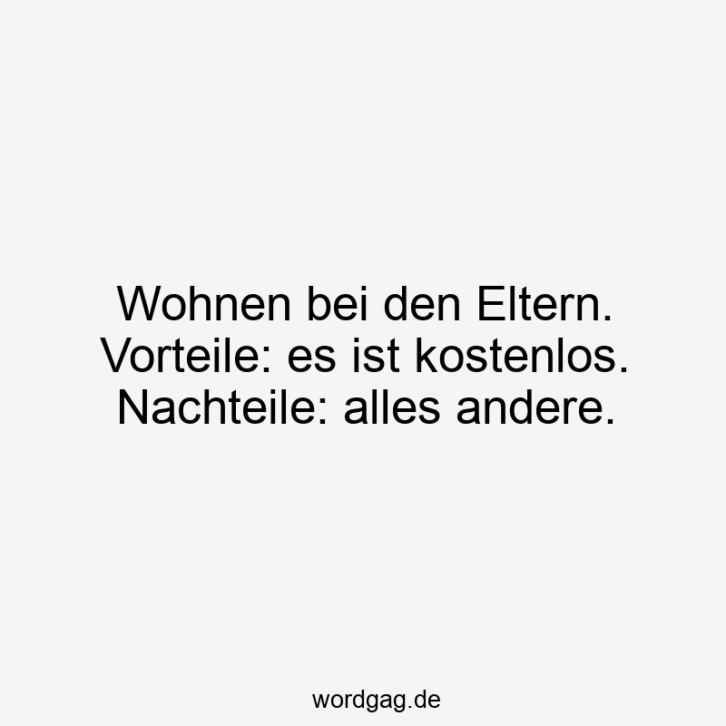 Wohnen bei den Eltern. Vorteile: es ist kostenlos. Nachteile: alles andere.