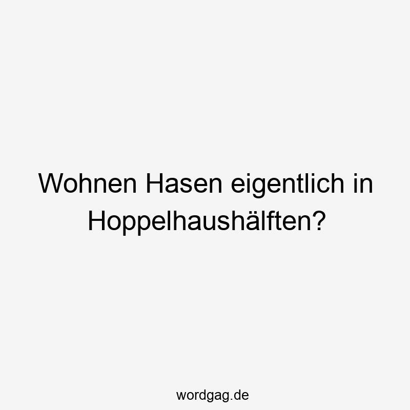 Wohnen Hasen eigentlich in Hoppelhaushälften?