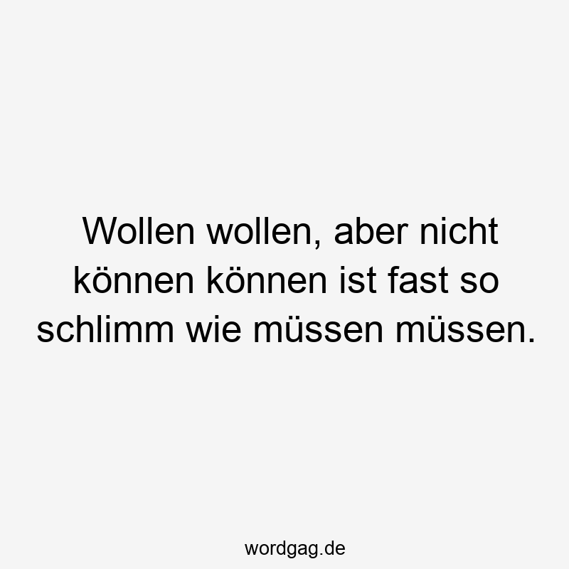 Wollen wollen, aber nicht können können ist fast so schlimm wie müssen müssen.
