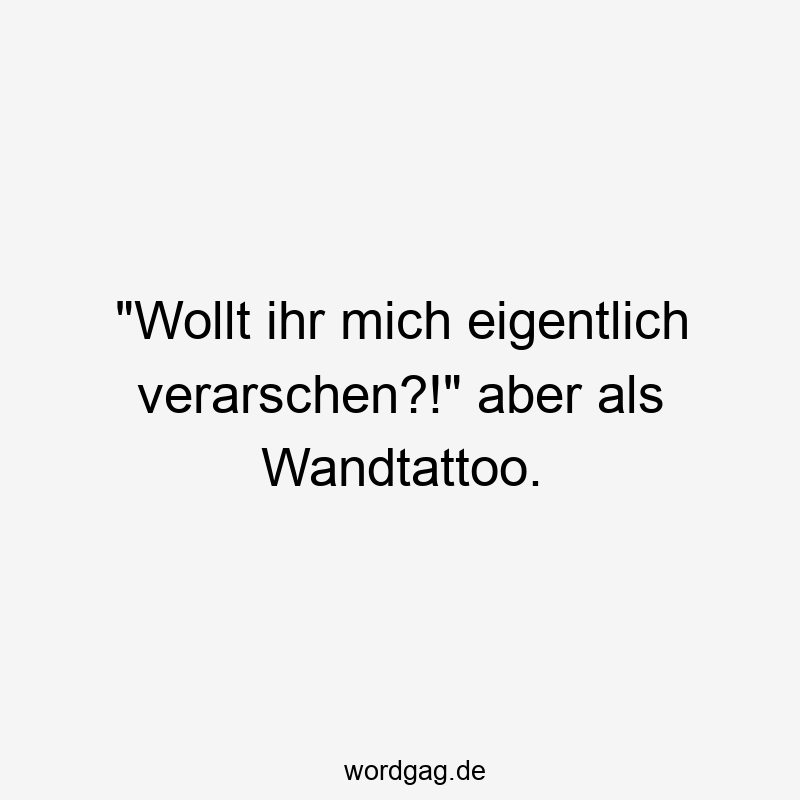 Lustige Sprüche: Wandtattoo - „Wollt ihr mich eigentlich verarschen?!“ aber als Wandtattoo.