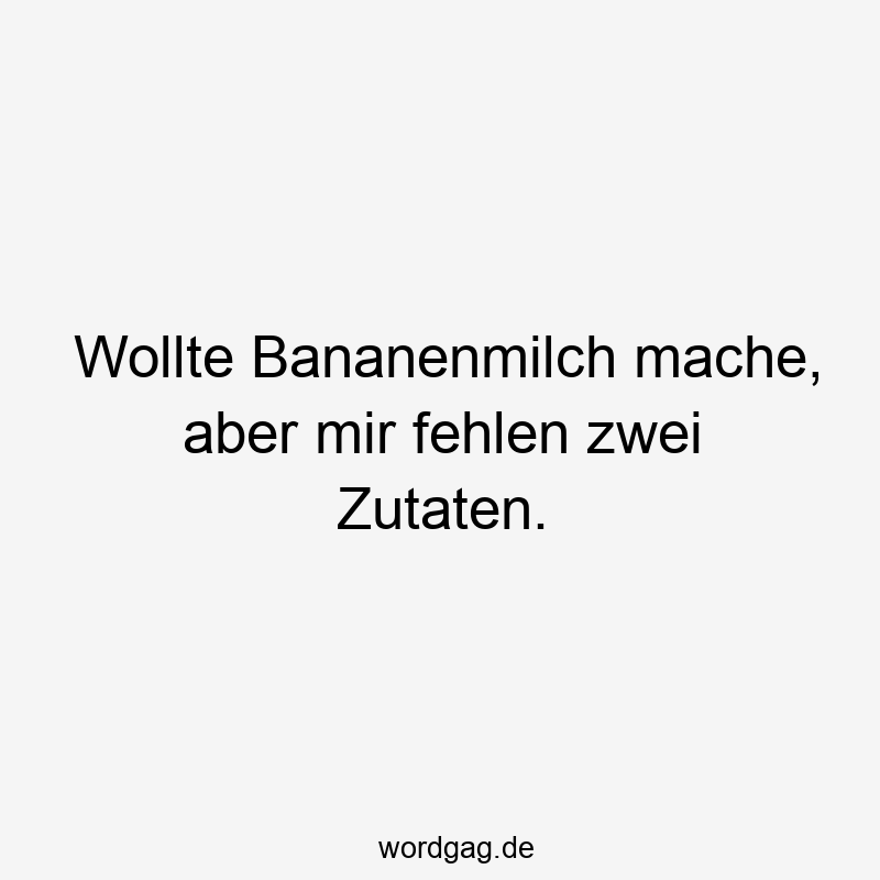 Wollte Bananenmilch mache, aber mir fehlen zwei Zutaten.