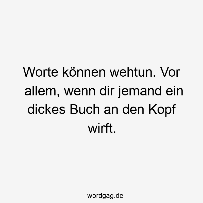 Worte können wehtun. Vor allem, wenn dir jemand ein dickes Buch an den Kopf wirft.