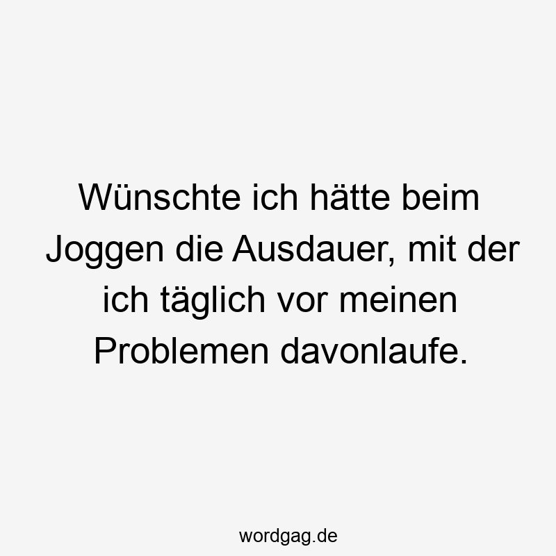 Lustige Sprüche: Probleme - Wünschte ich hätte beim Joggen die Ausdauer, mit der ich täglich vor meinen Problemen davonlaufe.