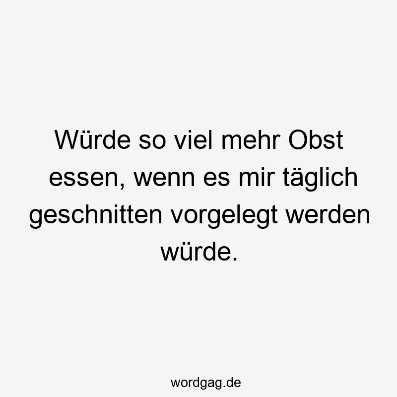 Würde so viel mehr Obst essen, wenn es mir täglich geschnitten vorgelegt werden würde.