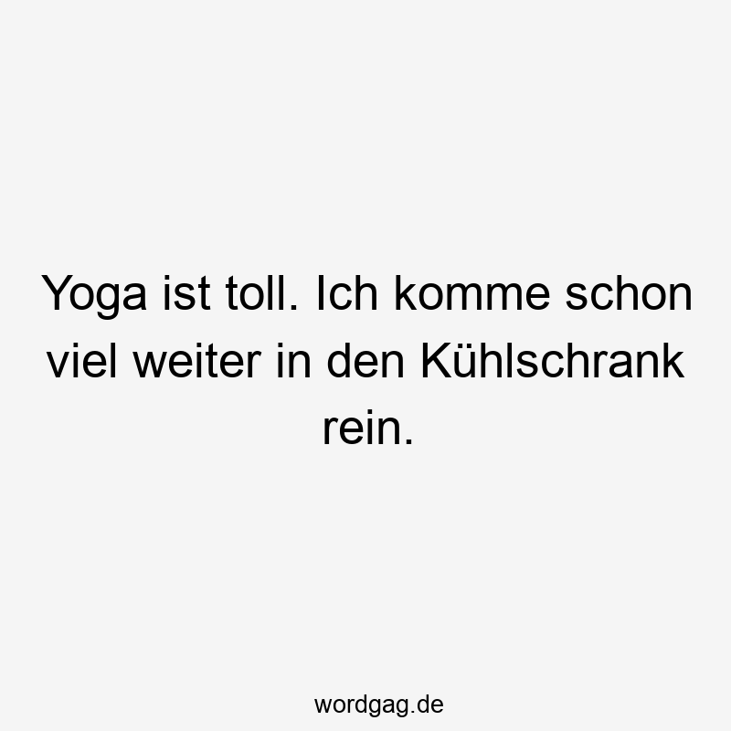 Lustige Sprüche: Yoga - Yoga ist toll. Ich komme schon viel weiter in den Kühlschrank rein.