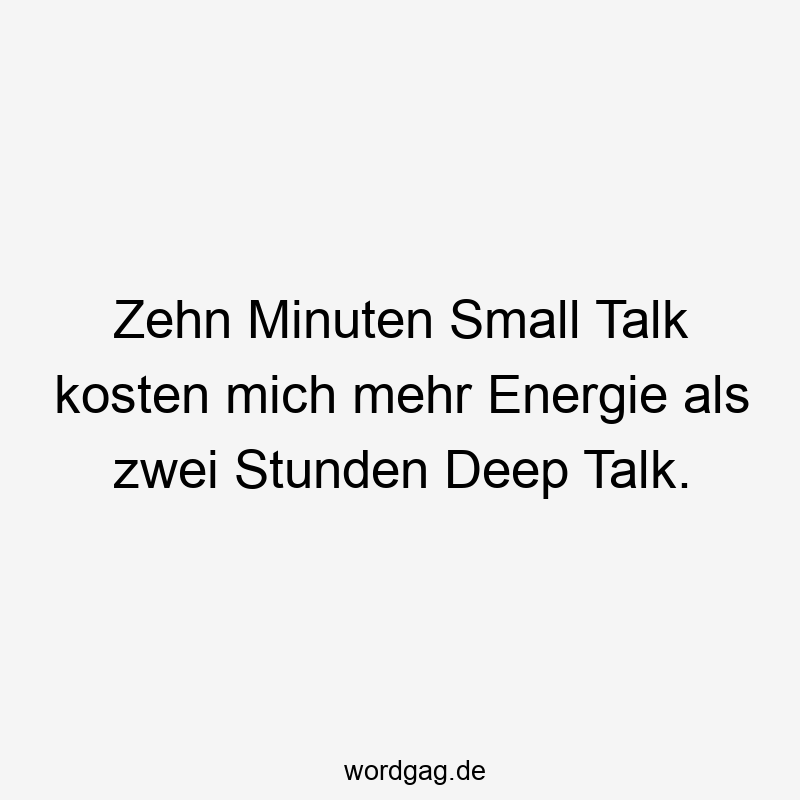 Zehn Minuten Small Talk kosten mich mehr Energie als zwei Stunden Deep Talk.