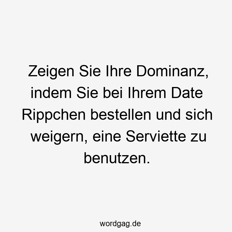 Zeigen Sie Ihre Dominanz, indem Sie bei Ihrem Date Rippchen bestellen und sich weigern, eine Serviette zu benutzen.