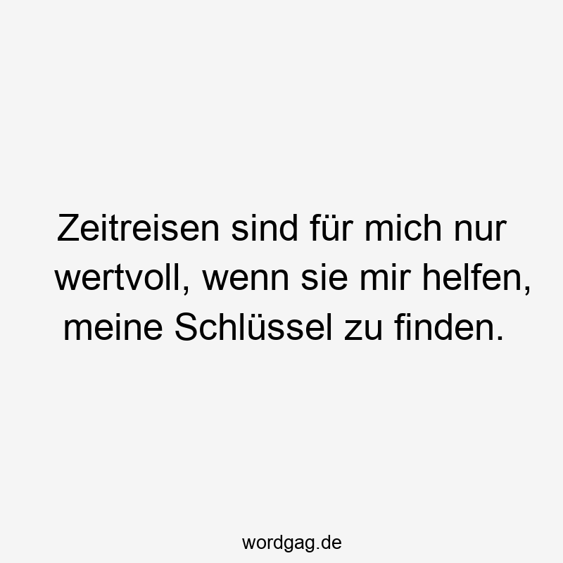 Zeitreisen sind für mich nur wertvoll, wenn sie mir helfen, meine Schlüssel zu finden.