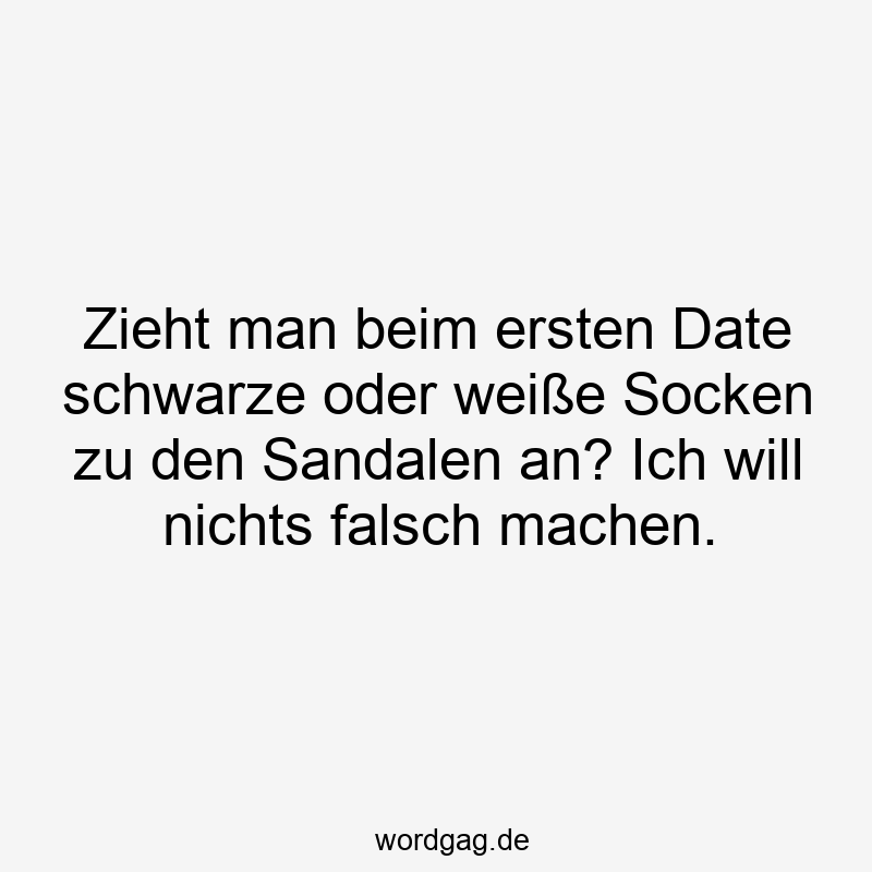 Zieht man beim ersten Date schwarze oder weiße Socken zu den Sandalen an? Ich will nichts falsch machen.