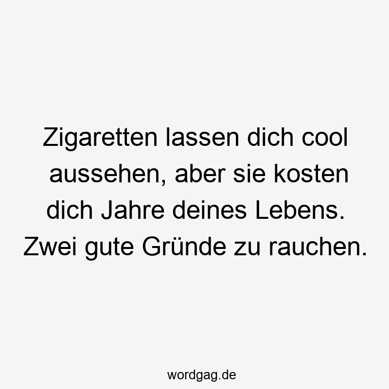 195 Lustige lassen Sprüche - Zigaretten lassen dich cool aussehen, aber sie kosten dich Jahre deines Lebens. Zwei gute Gründe zu rauchen.