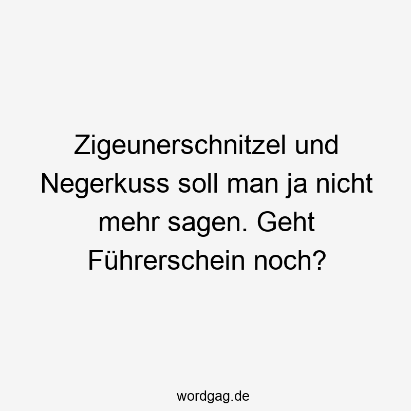 Lustige Esskultur Sprüche - Zigeunerschnitzel und Negerkuss soll man ja nicht mehr sagen. Geht Führerschein noch?