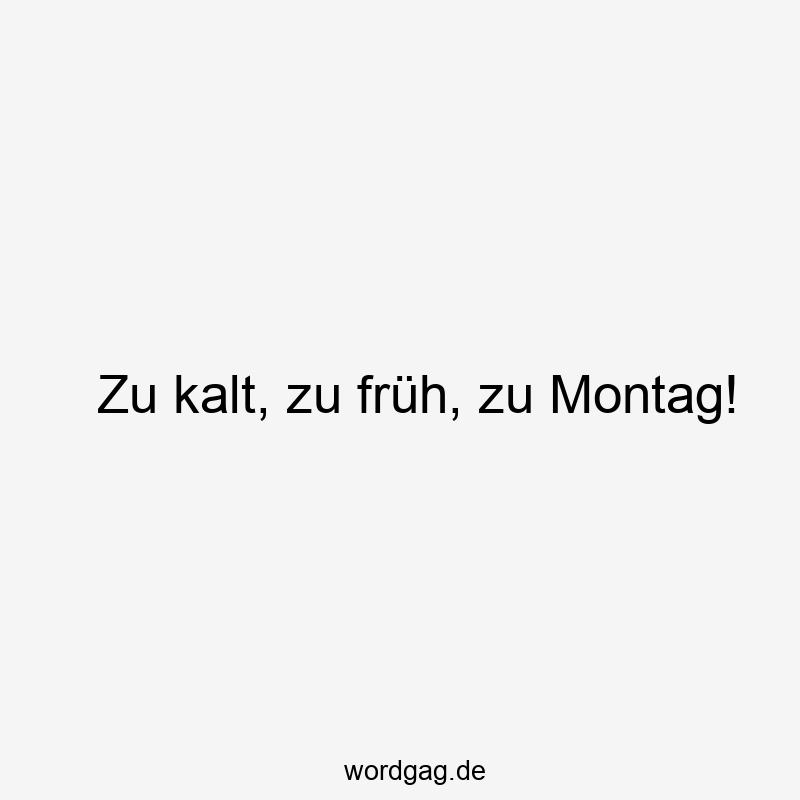 Zu kalt, zu früh, zu Montag!