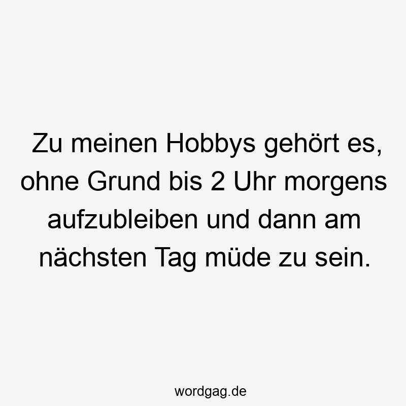 119 Lustige Müde Sprüche - Zu meinen Hobbys gehört es, ohne Grund bis 2 Uhr morgens aufzubleiben und dann am nächsten Tag müde zu sein.