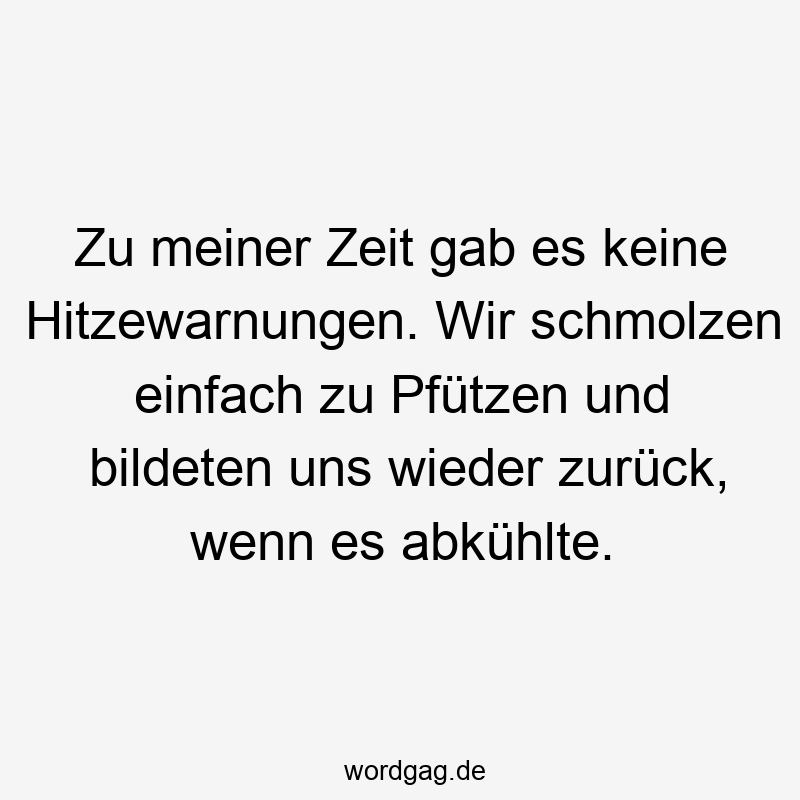 Zu meiner Zeit gab es keine Hitzewarnungen. Wir schmolzen einfach zu Pfützen und bildeten uns wieder zurück, wenn es abkühlte.