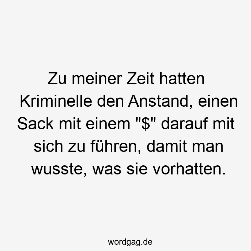 Zu meiner Zeit hatten Kriminelle den Anstand, einen Sack mit einem „$“ darauf mit sich zu führen, damit man wusste, was sie vorhatten.