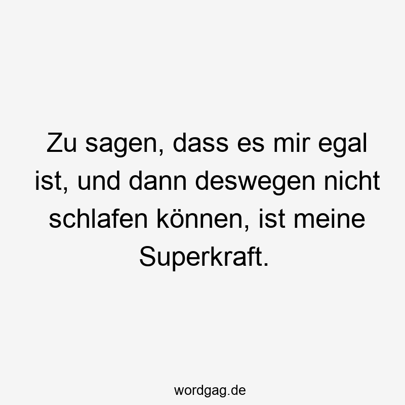 Zu sagen, dass es mir egal ist, und dann deswegen nicht schlafen können, ist meine Superkraft.