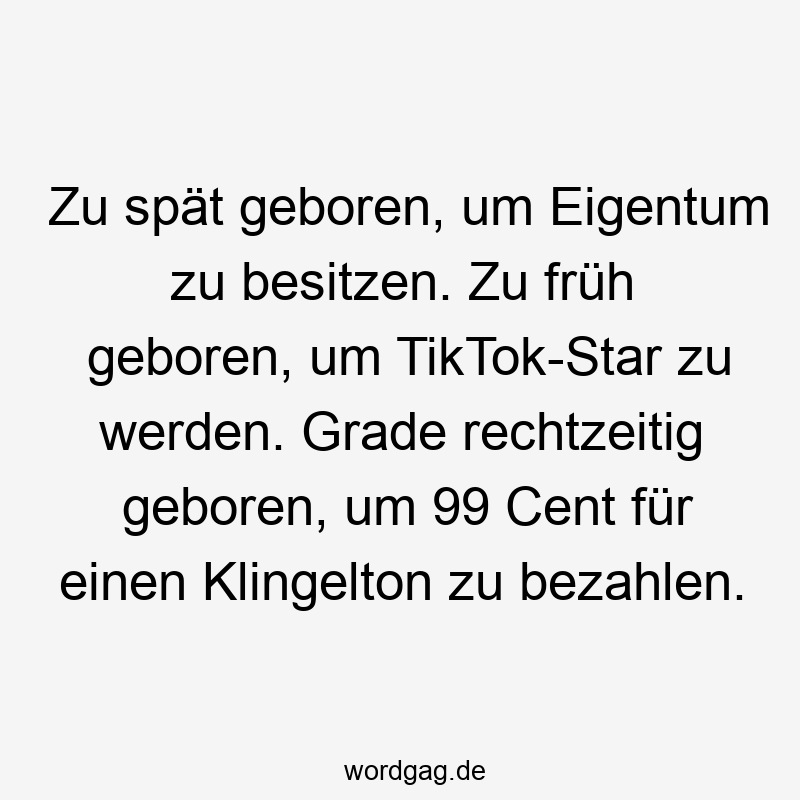 Lustige Klingelton Sprüche - Zu spät geboren, um Eigentum zu besitzen. Zu früh geboren, um TikTok-Star zu werden. Grade rechtzeitig geboren, um 99 Cent für einen Klingelton zu bezahlen.