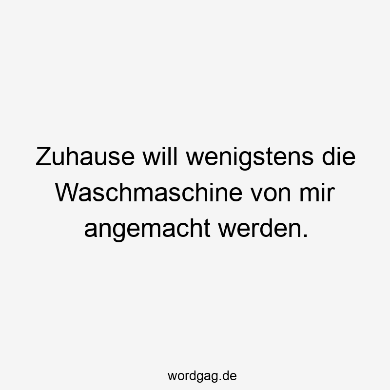 Zuhause will wenigstens die Waschmaschine von mir angemacht werden.