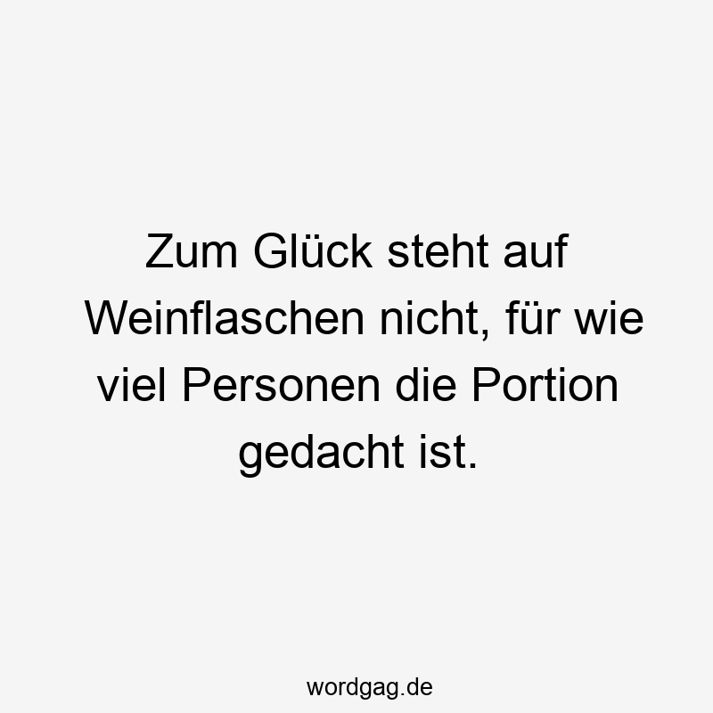Zum Glück steht auf Weinflaschen nicht, für wie viel Personen die Portion gedacht ist.