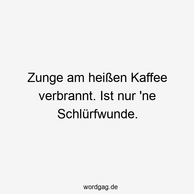 Zunge am heißen Kaffee verbrannt. Ist nur ’ne Schlürfwunde.