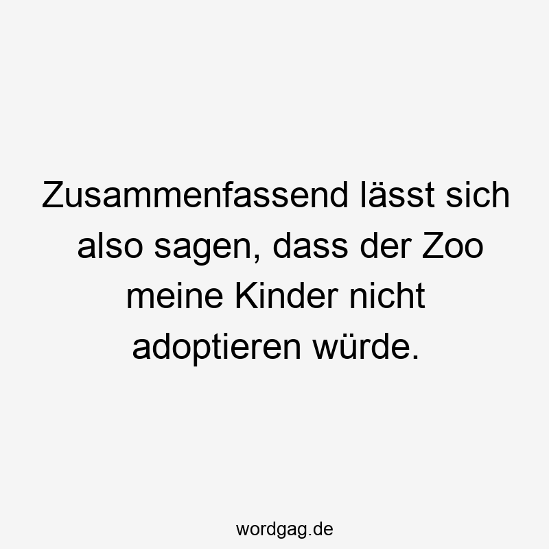 Zusammenfassend lässt sich also sagen, dass der Zoo meine Kinder nicht adoptieren würde.