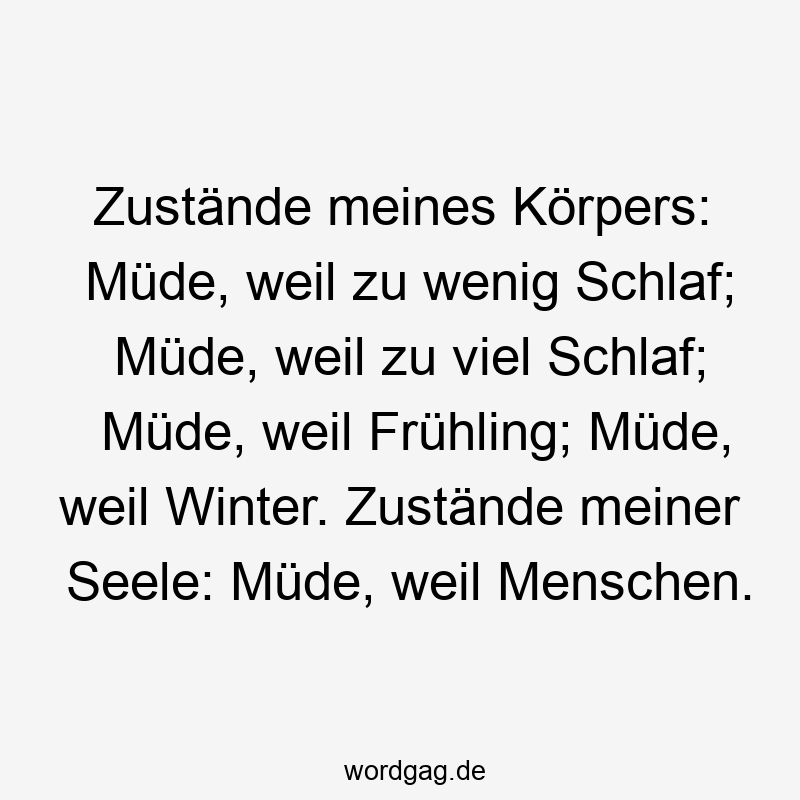 119 Lustige Müde Sprüche - Zustände meines Körpers: Müde, weil zu wenig Schlaf; Müde, weil zu viel Schlaf; Müde, weil Frühling; Müde, weil Winter. Zustände meiner Seele: Müde, weil Menschen.