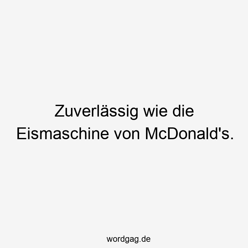 Zuverlässig wie die Eismaschine von McDonald’s.
