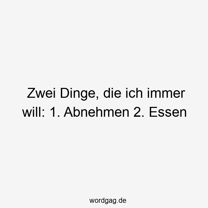 Zwei Dinge, die ich immer will: 1. Abnehmen 2. Essen