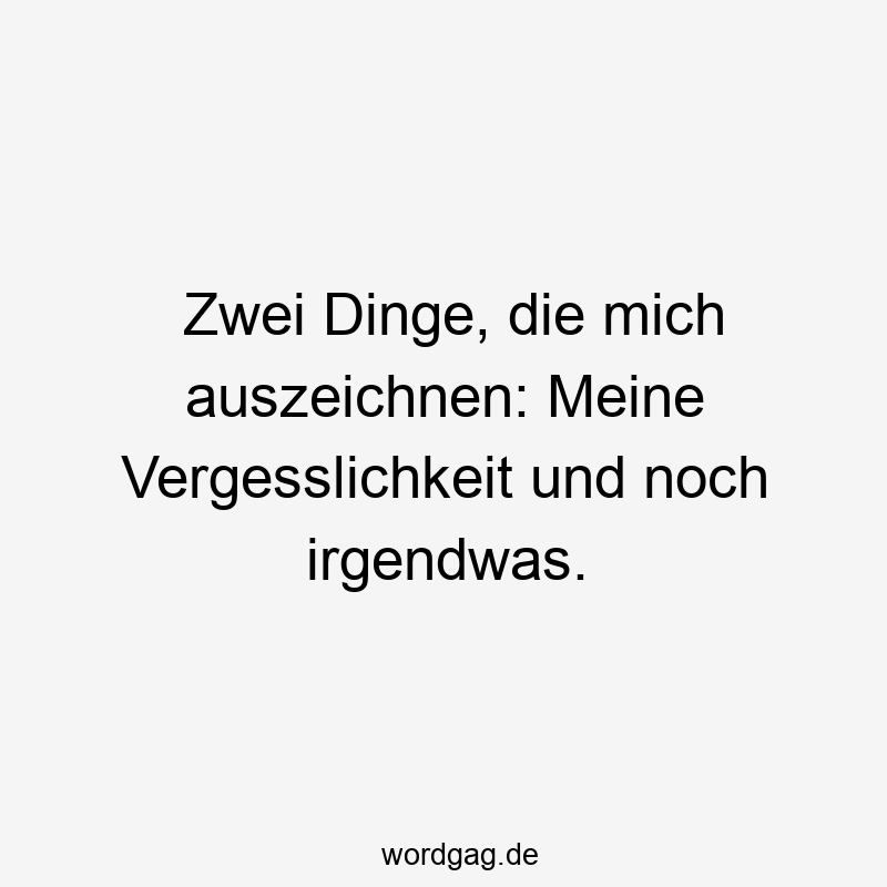 Zwei Dinge, die mich auszeichnen: Meine Vergesslichkeit und noch irgendwas.