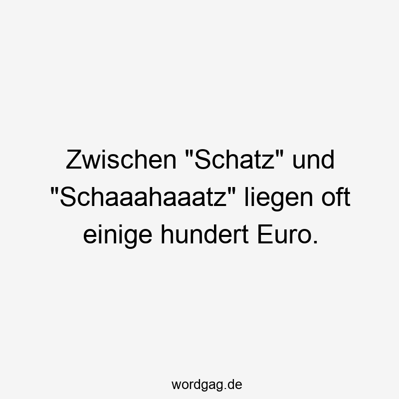 Zwischen "Schatz" und "Schaaahaaatz" liegen oft einige hundert Euro.