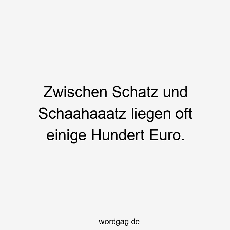 Zwischen Schatz und Schaahaaatz liegen oft einige Hundert Euro.