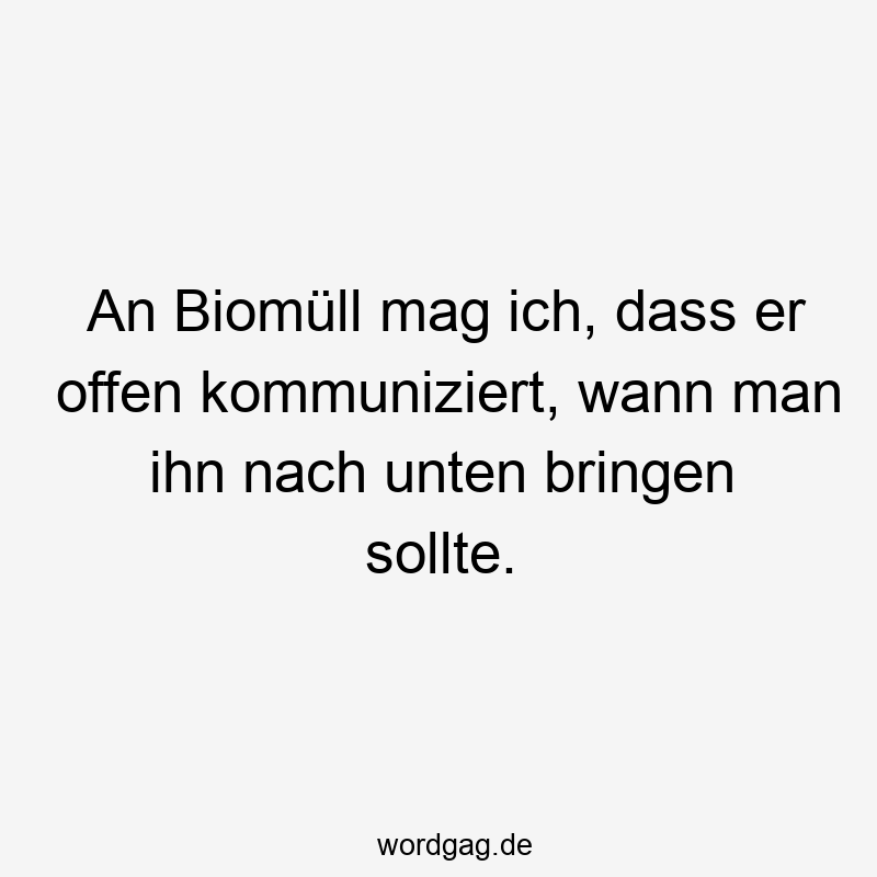 An Biomüll mag ich, dass er offen kommuniziert, wann man ihn nach unten bringen sollte.