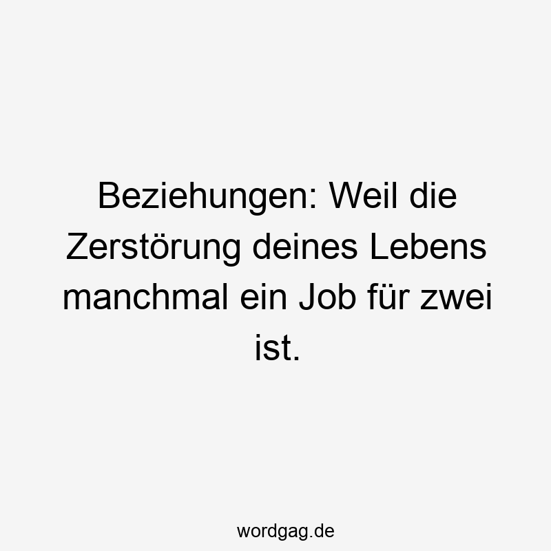 Beziehungen: Weil die Zerstörung deines Lebens manchmal ein Job für zwei ist.