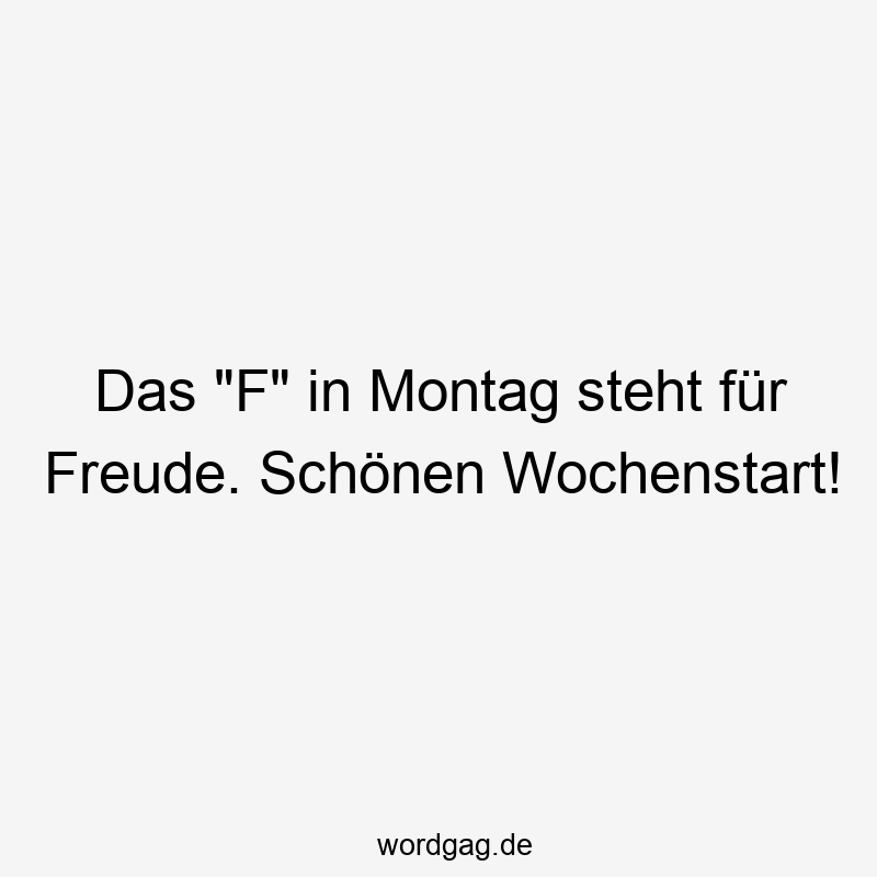 Das „F“ in Montag steht für Freude. Schönen Wochenstart!