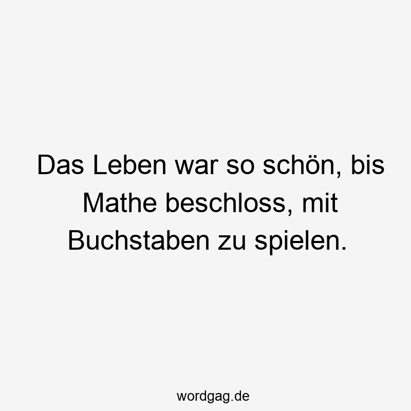 Das Leben war so schön, bis Mathe beschloss, mit Buchstaben zu spielen.