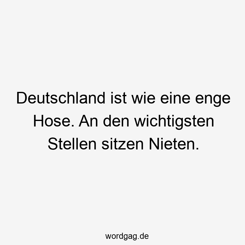 Deutschland ist wie eine enge Hose. An den wichtigsten Stellen sitzen Nieten.