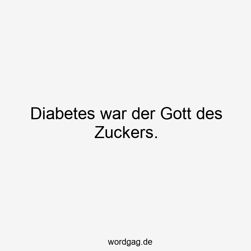 Diabetes war der Gott des Zuckers.