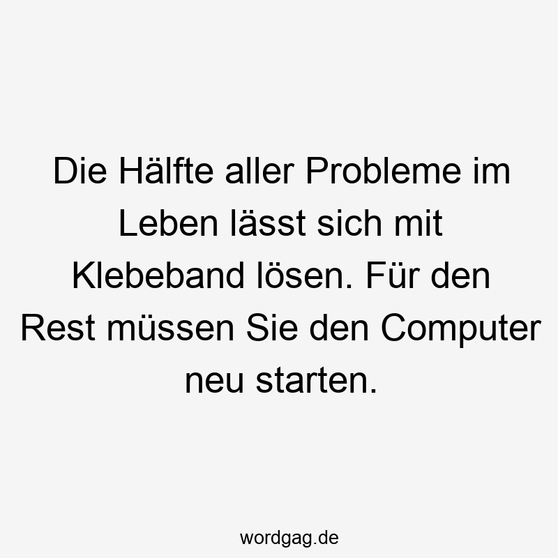 Die Hälfte aller Probleme im Leben lässt sich mit Klebeband lÜsen. Fßr den Rest mßssen Sie den Computer neu starten.